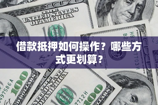 济南借款抵押如何操作？哪些方式更划算？