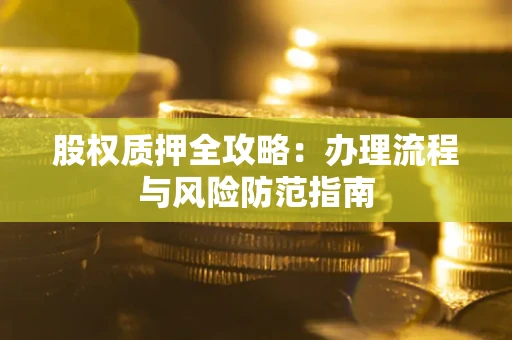 济南股权质押全攻略：办理流程与风险防范指南