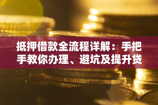 济南抵押借款全流程详解：手把手教你办理、避坑及提升贷款额度