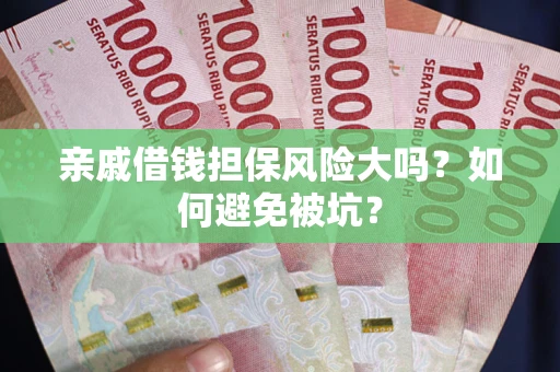 济南亲戚借钱担保风险大吗？如何避免被坑？
