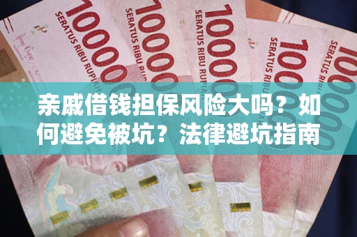 济南亲戚借钱担保风险大吗？如何避免被坑？法律避坑指南
