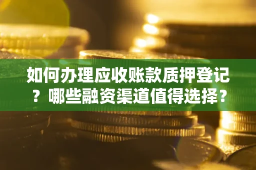 济南如何办理应收账款质押登记？哪些融资渠道值得选择？