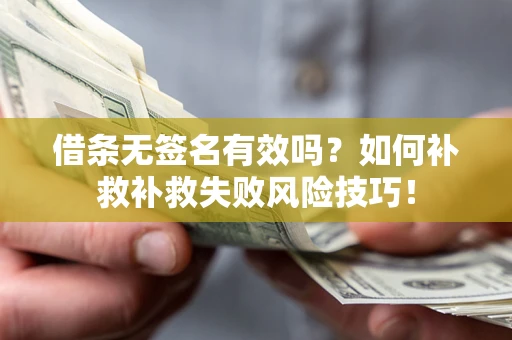 济南借条无签名有效吗？如何补救补救失败风险技巧！