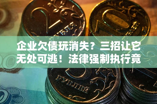 济南企业欠债玩消失？三招让它无处可逃！法律强制执行竟比讨债公司还狠？