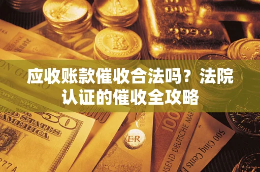 济南应收账款催收合法吗？法院认证的催收全攻略