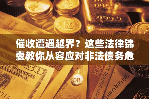 济南催收遭遇越界？这些法律锦囊教你从容应对非法债务危机