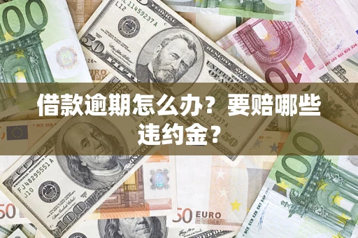 济南借款逾期怎么办？要赔哪些违约金？