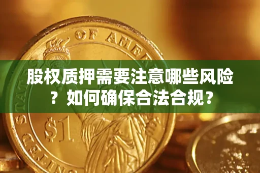 济南股权质押需要注意哪些风险？如何确保合法合规？