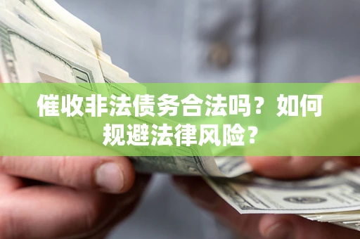 济南催收非法债务合法吗？如何规避法律风险？