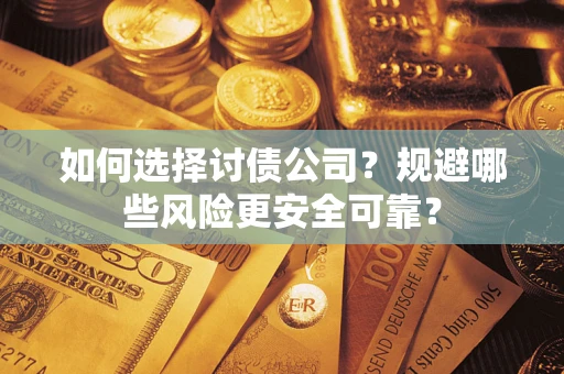 济南如何选择讨债公司？规避哪些风险更安全可靠？