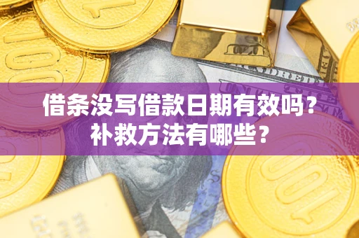济南借条没写借款日期有效吗?补救方法有哪些? 济南借条没写借款日期有效吗?补救方法有哪些?