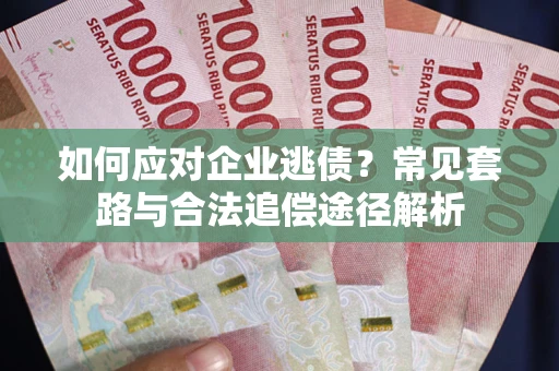 济南如何应对企业逃债？常见套路与合法追偿途径解析