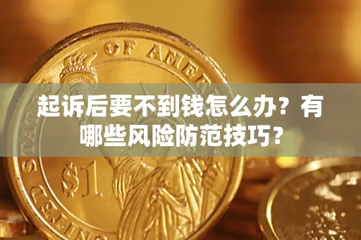 济南起诉后要不到钱怎么办?有哪些风险防范技巧? 济南起诉后要不到钱怎么办?有哪些风险防范技巧?
