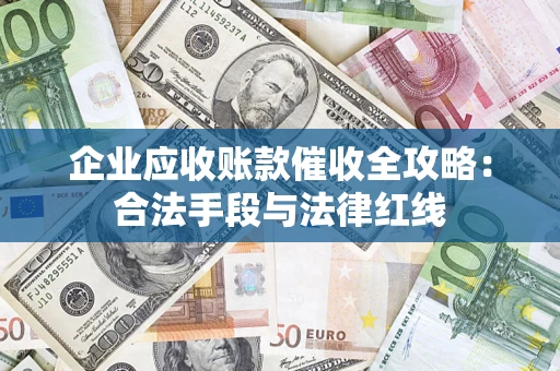 济南企业应收账款催收全攻略：合法手段与法律红线