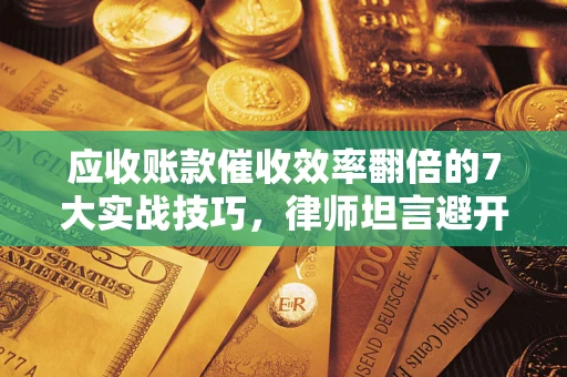 济南应收账款催收效率翻倍的7大实战技巧，律师坦言避开这些法律雷区最关键