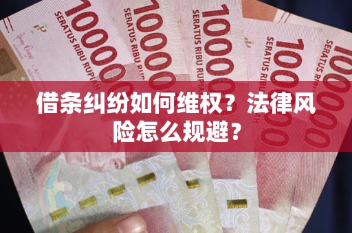 济南借条纠纷如何维权？法律风险怎么规避？