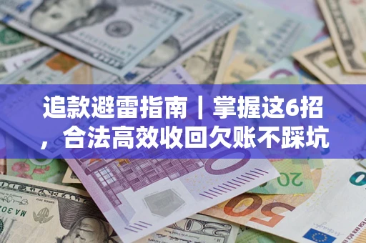 济南追款避雷指南｜掌握这6招，合法高效收回欠账不踩坑