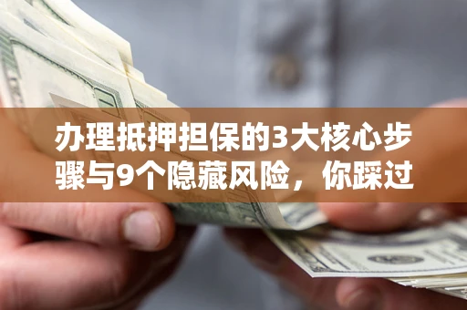 济南办理抵押担保的3大核心步骤与9个隐藏风险，你踩过哪个坑？