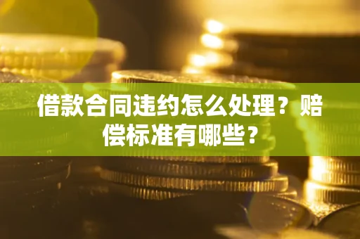 济南借款合同违约怎么处理？赔偿标准有哪些？