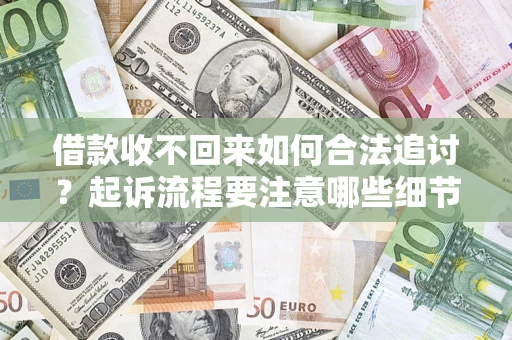 济南借款收不回来如何合法追讨？起诉流程要注意哪些细节？