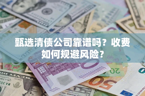 济南甄选清债公司靠谱吗？收费如何规避风险？