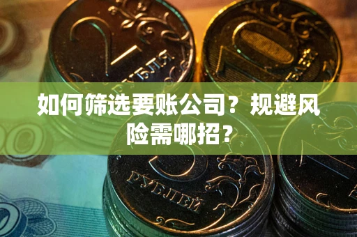济南如何筛选要账公司？规避风险需哪招？