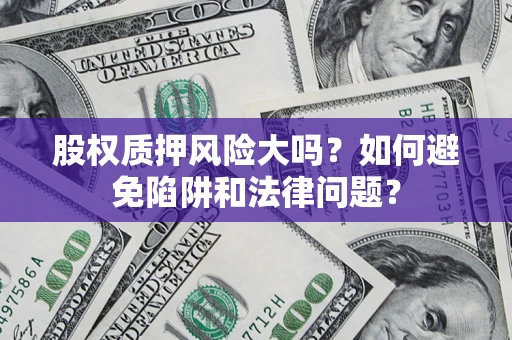 济南股权质押风险大吗？如何避免陷阱和法律问题？
