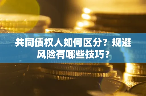 济南共同债权人如何区分？规避风险有哪些技巧？