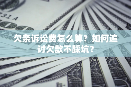 济南欠条诉讼费怎么算？如何追讨欠款不踩坑？