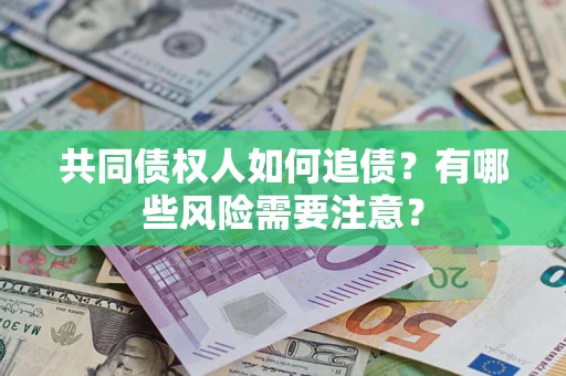 济南共同债权人如何追债？有哪些风险需要注意？