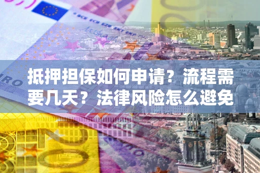 济南抵押担保如何申请？流程需要几天？法律风险怎么避免？避坑指南