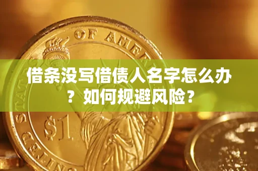 济南借条没写借债人名字怎么办？如何规避风险？