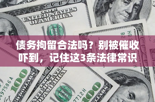 济南债务拘留合法吗?别被催收吓到,记住这3条法律常识 济南债务拘留合法吗?别被催收吓到,记住这3条法律常识