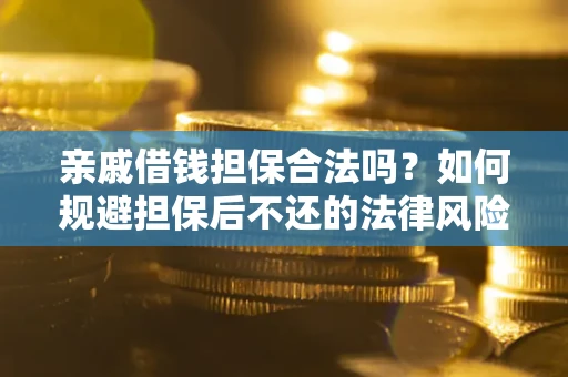 济南亲戚借钱担保合法吗？如何规避担保后不还的法律风险？