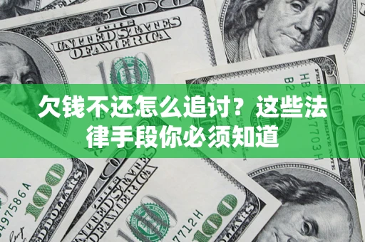 济南欠钱不还怎么追讨？这些法律手段你必须知道