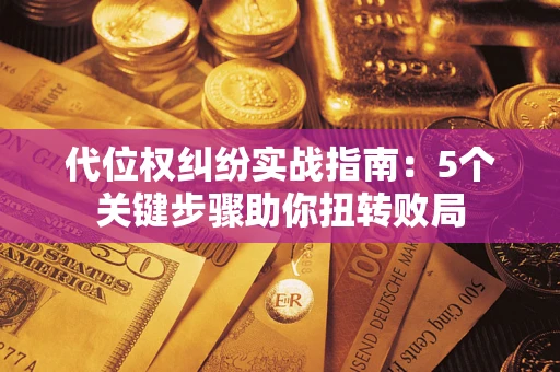 济南代位权纠纷实战指南：5个关键步骤助你扭转败局