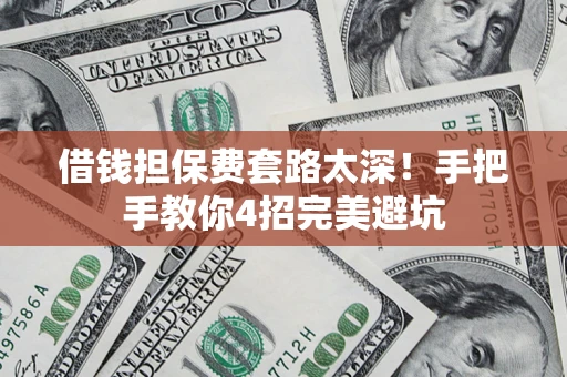 济南借钱担保费套路太深！手把手教你4招完美避坑