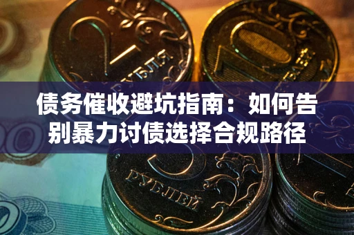 济南债务催收避坑指南：如何告别暴力讨债选择合规路径