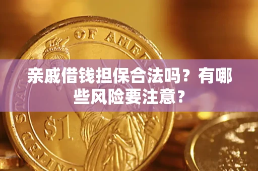 济南亲戚借钱担保合法吗？有哪些风险要注意？