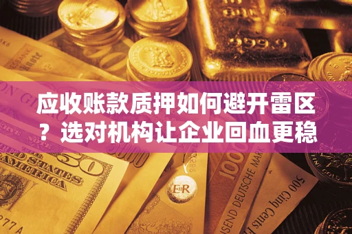 济南应收账款质押如何避开雷区？选对机构让企业回血更稳