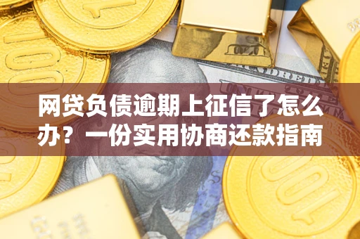 济南网贷负债逾期上征信了怎么办？一份实用协商还款指南请收好