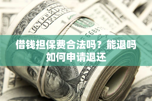 济南借钱担保费合法吗？能退吗如何申请退还