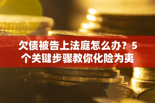 济南欠债被告上法庭怎么办？5个关键步骤教你化险为夷