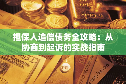 济南担保人追偿债务全攻略:从协商到起诉的实战指南 济南担保人追偿债务全攻略:从协商到起诉的实战指南
