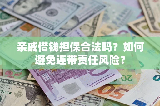 济南亲戚借钱担保合法吗？如何避免连带责任风险？
