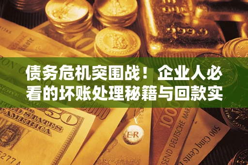 济南债务危机突围战！企业人必看的坏账处理秘籍与回款实战指南