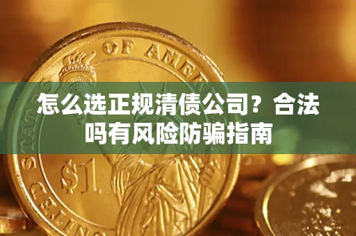 济南怎么选正规清债公司？合法吗有风险防骗指南