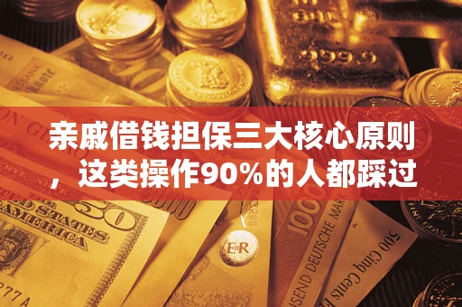 济南亲戚借钱担保三大核心原则，这类操作90%的人都踩过坑！附法院判决案例