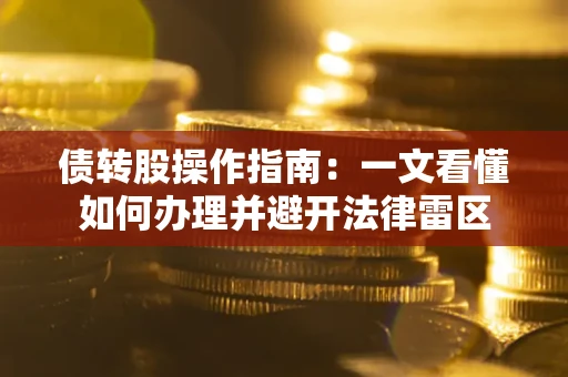 济南债转股操作指南：一文看懂如何办理并避开法律雷区