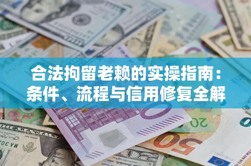 济南合法拘留老赖的实操指南:条件、流程与信用修复全解析 济南合法拘留老赖的实操指南:条件、流程与信用修复全解析